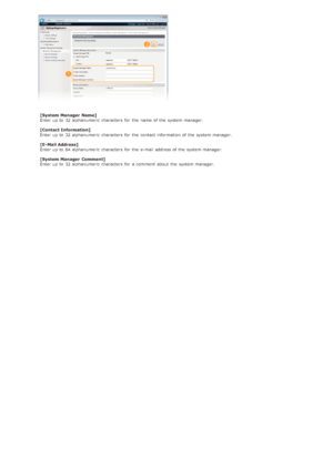 Page 119[System Manager  Name]
Enter up  to  32 alphanumeric  characters  for  the  name of the  system manager.
[Contact Information]
Enter up  to  32 alphanumeric  characters  for  the  contact information  of the  system manager.
[E- Mail Address]
Enter up  to  64 alphanumeric  characters  for  the  e-mail address of the  system manager.
[System Manager  Comment]
Enter up  to  32 alphanumeric  characters  for  a comment  about  the  system manager.
>Ý>Ý>å>Ì>Û>Ì>Þ>à>Ü
 
