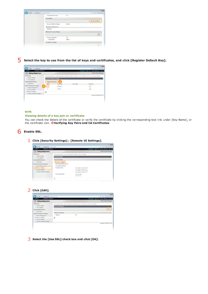 Page 129Select the key to use from the list  of keys  and  certificates, and  click [Register Default Key].
Viewing details of a key pair or certificate
You  can check  the  details of the  certificate or verify the  certificate by clicking  the  corresponding text link  under [Key Name], or
the  certificate icon.  
Verifying  Key  Pairs and  CA Certificates
Enable SSL.
1Click [Security  Settings]  [Remote  UI Settings].
2Click [Edit].
3Select the [Use SSL] check box and  click [OK].
5
6
>Ý>Þ>å>Ì>Û>Ì>Þ>à>Ü
 