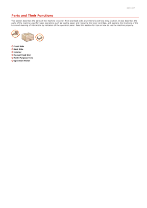 Page 150JFC -007
Parts and Their Functions
This section  describes  the  parts of the  machine (exterior, front and  back side, and  interior)  and  how they function.  It also  describes  the
parts of the  machine used for  basic  operations such as loading  paper  and  replacing the  toner cartridge,  and  explains the  functions of the
keys and  meaning  of indications by indicators of the  operation panel.  Read this section  for  tips on  how to  use the  machine properly.
Front  Side
Back Side
Interior...