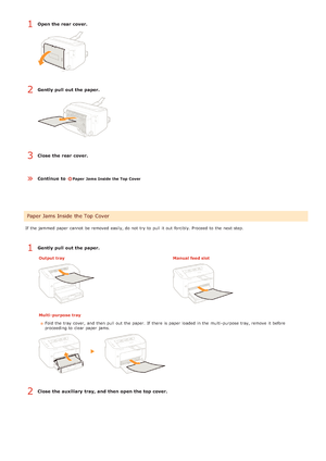 Page 160Open the rear cover.
Gently pull out the paper.
Close  the rear cover.
Continue  to 
Paper  Jams Inside the Top Cover
If  the  jammed paper  cannot  be removed easily, do not  try to  pull it out  forcibly. Proceed to  the  next step.
Gently pull out the paper.
Output trayManual feed slot
Multi- purpose  trayFold  the  tray  cover, and  then  pull out  the  paper.  If  there is  paper  loaded  in the  multi -purpose tray, remove  it before
proceeding to  clear paper  jams.
Close  the auxiliary tray, and...