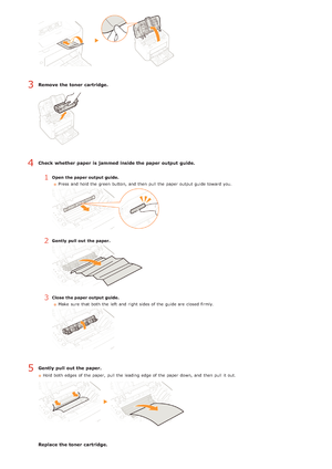 Page 161Remove  the toner  cartridge.
Check  whether paper  is  jammed inside the paper  output  guide.
1Open  the paper output guide.Press and  hold the  green button, and  then  pull the  paper  output guide toward  you.
2Gently  pull  out  the paper.
3Close  the paper output guide.Make  sure  that  both  the  left  and  right sides of the  guide are  closed firmly.
Gently pull out the paper.
Hold  both  edges of the  paper,  pull the  leading  edge of the  paper  down, and  then  pull it out.
Replace the...