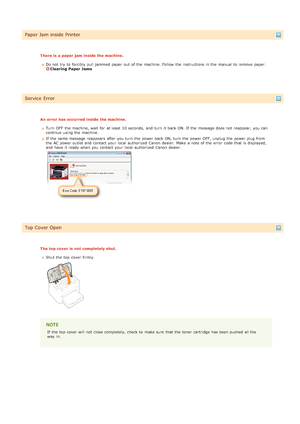 Page 166Paper Jam inside Printer
There is  a paper jam inside the machine.Do not  try to  forcibly pull jammed paper  out  of the  machine. Follow  the  instructions in the  manual  to  remove  paper.  
Clearing Paper Jams
Service  Error
An error has occurred  inside the machine.Turn  OFF  the  machine, wait  for  at least  10 seconds,  and  turn  it back ON. If  the  message does not  reappear,  you can
continue using the  machine.
If  the  same message reappears  after you turn  the  power back ON, turn  the...