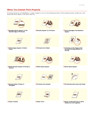 Page 1730JFC -038
When You Cannot Print Properly
If  printing results are  not  satisfactory,  or paper  creases  or curls, try the  following  solutions. If  the  problems persist, contact your local
authorized  Canon  dealer or the  Canon  help line.
Smudge  Marks Appear  on  the
Bottom Edge of PrintoutsStreaks Appear  on  PrintoutsToner  Smudges and  Splatters
Appear
Afterimages Appear  in Blank
AreasPrintouts Are  FadedA  Portion of the Page Is Not
Printed/Printing Position  is
Wrong
White Streaks...