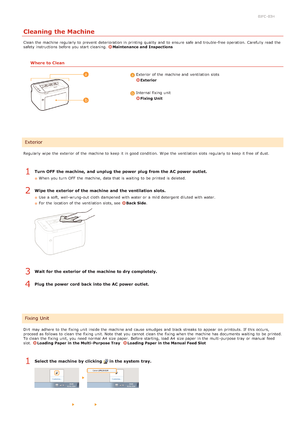 Page 1840JFC -03H
Cleaning the Machine
Clean the  machine regularly to  prevent  deterioration in printing quality  and  to  ensure  safe and  trouble -free operation. Carefully read  the
safety instructions before you start cleaning. Maintenance and  Inspections
Where to Clean
 Exterior  of the  machine and  ventilation slots
Exterior
 Internal fixing unit
Fixing Unit
Regularly  wipe  the  exterior of the  machine to  keep  it in good condition.  Wipe  the  ventilation slots  regularly to  keep  it free of...