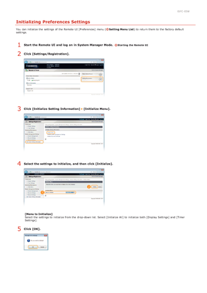 Page 1960JFC -03W
Initializing Preferences Settings
You  can initialize the  settings of the  Remote  UI [Preferences]  menu (Setting Menu List) to  return them to  the  factory default
settings.
Start  the Remote UI  and  log  on in System Manager Mode.  Starting the Remote UI
Click [Settings/Registration].
Click [Initialize Setting Information]  [Initialize Menu].
Select the settings  to initialize, and  then click [Initialize].
[Menu to Initialize]
Select the  settings to  initialize from the  drop-down list....