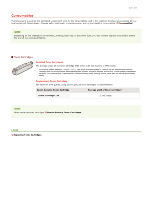 Page 2150JFC -04A
Consumables
The following  is  a guide to  the  estimated replacement  time  for  the  consumables used in this machine. Purchase consumables at your
local authorized  Canon  dealer.  Observe safety and  health precautions when storing  and  handling consumables (Consumables ).
Depending on  the  installation  environment, printing paper  size, or document type, you may  need to  replace  consumables before
the  end  of the  estimated lifetime.
Toner  Cartridges
Supplied  Toner  Cartridges
The...