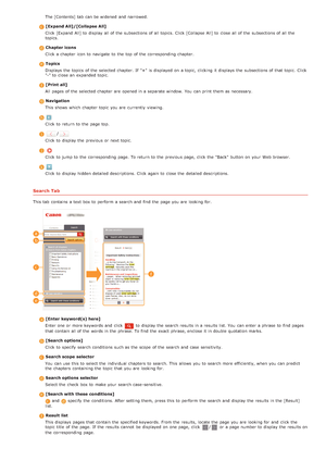 Page 225The [Contents] tab  can be widened  and  narrowed.
 [Expand All]/[Collapse All]Click [Expand  All] to  display all of the  subsections of all topics.  Click [Collapse All] to  close all of the  subsections of all the
topics.
 Chapter icons
Click a chapter  icon to  navigate  to  the  top  of the  corresponding chapter.
 TopicsDisplays  the  topics  of the  selected chapter.  If  "+" is  displayed on  a topic,  clicking  it displays the  subsections of that  topic.  Click
"-" to  close an...