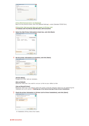 Page 249USB Connection
If the [IPv6 Devices] tab is  not  displayed
Return to  the  previous screen, and  click [Detailed Settings] select [Standard TCP/IP  Port].
If the printer  that you want does not  appear in [Printer List]
Problems with the Wired  LAN/Wireless  LAN Connection
3Select the [Set Printer Information]  check box, and  click [Next].
4Set the printer  information as necessary, and  click [Next].
[Printer Name]
Change  the  printer name as necessary.
[Set as Default]
Select the  check  box if  you...