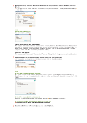 Page 2551Select [Standard],  select the [Reactivate  Printers in the Sleep  Mode and  Search] check box, and  click
[Next].If  you are  using the  printer in an  IPv6  environment, click [Detailed Settings] 
select [Standard TCP/IP  Port]  click [OK].
About  [Detailed Settings]
You  can select the  port type.
[MFNP Port] (only  for IPv4  environment)
This is  a port that  enables automatic detection  of the  printers  IP  address. Even if  the  IP  address of the  printer is
changed, the  connection between  the...