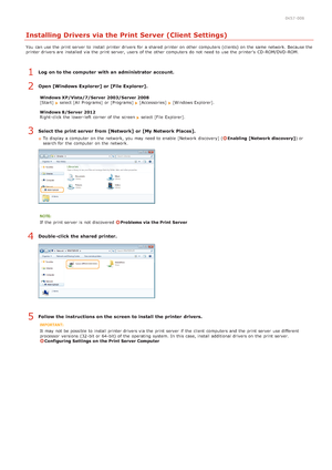 Page 2670K57 -008
Installing Drivers via the Print Server (Client Settings)
You  can use the  print server  to  install printer drivers for  a shared  printer on  other computers (clients) on  the  same network. Because the
printer drivers are  installed via  the  print server, users  of the  other computers do not  need to  use the  printers  CD -ROM/DVD -ROM.
Log on to the computer  with an administrator account.
Open [Windows Explorer] or [File Explorer].
Windows XP/Vista/7/Server  2003/Server 2008
[Start]...