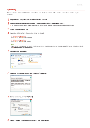 Page 2690K57 -00A
Updating
Proceed as follows to  download  the  latest  printer driver  from the  Canon  website and  update  the  printer driver  installed on  your
computer.
Log on to the computer  with an administrator account.
Download the printer  driver from the Canon  website (http://www.canon.com/).
For more information  about  how to  download  the  printer driver, see  the  driver  download  page for  your printer.
Unzip  the downloaded file.
Open the folder where  the printer  driver is  stored.
32-...