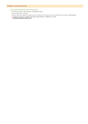 Page 276You cannot find  the print  server to connect  to.Are  the  print server  and  computer  connected correctly?
Is  the  print server  running ?
Do you have user  rights  to  connect to  the  print server ?  If  you are  not  sure,  consult the  print servers  administrator.
Is  [Network  discovery] enabled ?  (Windows Vista/7/8/Server 2008/Server  2012)
Enabling  [Network discovery]
Problems via the Print Server
>ß>â>Ì>Û>Ì>á>â
 