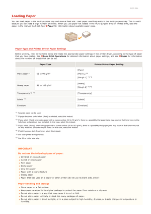 Page 290JFC -00L
Loading Paper
You  can load paper  in the  multi -purpose tray  and  manual  feed  slot.  Load  paper  used frequently in the  multi -purpose tray. This is  useful
because  you can load a large number of sheets.  When  you use paper  not  loaded  in the  multi -purpose tray  for  limited  time, load the
paper  in the  manual  feed  slot.  See 
Paperfor  information  about  available paper  sizes.
Paper Type and  Printer Driver Paper Settings
Before printing,  refer  to  the  table below and...