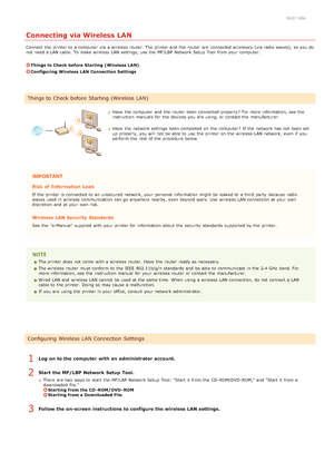 Page 2830K57 -00K
Connecting via Wireless LAN
Connect  the  printer to  a computer  via  a wireless router. The printer and  the  router  are  connected wirelessly (via radio waves),  so you do
not  need a LAN cable. To make wireless LAN settings,  use the  MF/LBP  Network Setup  Tool from your computer.
Things to Check before  Starting  (Wireless LAN)
Configuring  Wireless LAN Connection Settings
Have  the  computer  and  the  router  been connected properly ?  For more information, see  the
instruction...