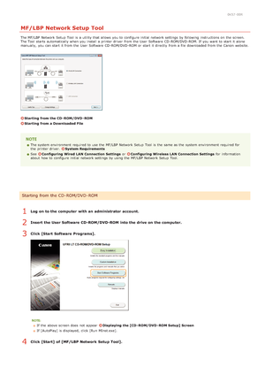 Page 2860K57 -00R
MF/LBP Network Setup Tool
The MF/LBP  Network Setup  Tool is  a utility that  allows  you to  configure initial network settings by following  instructions on  the  screen.
The Tool starts  automatically when you install a printer driver  from the  User Software  CD -ROM/DVD -ROM. If  you want to  start it alone
manually,  you can start it from the  User Software  CD -ROM/DVD -ROM  or start it directly  from a file downloaded  from the  Canon  website.
Starting  from the CD - ROM/DVD - ROM...