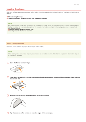 Page 360JFC -00S
Loading Envelopes
Make  sure  to  flatten  any curls on  envelopes before loading  them. Also  pay attention to  the  orientation of envelopes and  which side  is
face up.
Before  Loading Envelopes
Loading Envelopes  in the Multi- Purpose Tray and  Manual Feed Slot
This section  explains how to  load envelopes in the  orientation you want, as well as preparations  that  you need to  complete before
loading  envelopes.  For a complete description of the  procedure for  loading  envelopes in the...