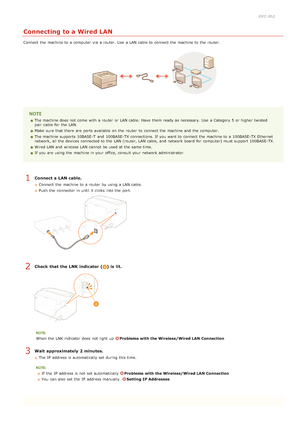 Page 720JFC -052
Connecting to a Wired LAN
Connect  the  machine to  a computer  via  a router. Use  a LAN cable to  connect the  machine to  the  router.
The machine does not  come  with a router  or LAN cable. Have  them ready as necessary. Use  a Category 5  or higher twisted
pair  cable for  the  LAN.
Make  sure  that  there are  ports available on  the  router  to  connect the  machine and  the  computer.
The machine supports 10BASE-T  and  100BASE-TX connections. If  you want to  connect the  machine to...