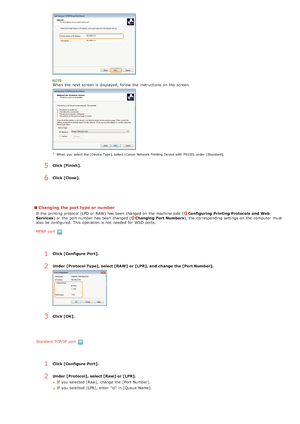 Page 90Changing the port type or number
If  the  printing protocol (LPD or RAW) has been changed on  the  machine side  (Configuring  Printing Protocols and  Web
Services ) or the  port number has been changed (Changing Port Numbers ), the  corresponding settings on  the  computer  must
also  be configured. This operation is  not  needed for  WSD ports.
MFNP port
Standard TCP/IP  port
When  the  next screen is  displayed,  follow  the  instructions on  the  screen.
When  you  select the [Device Type], select...