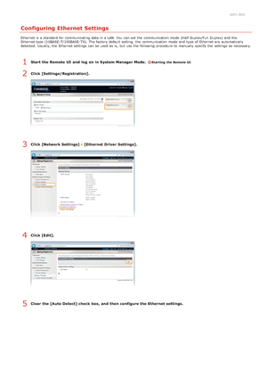 Page 930JFC -053
Configuring Ethernet Settings
Ethernet is  a standard for  communicating data in a LAN. You  can set the  communication mode (Half Duplex/Full  Duplex)  and  the
Ethernet type (10BASE-T/100BASE-TX). The factory default  setting, the  communication mode and  type of Ethernet are  automatically
detected.  Usually, the  Ethernet settings can be used as is,  but use the  following  procedure to  manually specify  the  settings as necessary.
Start  the Remote UI  and  log  on in System Manager Mode....