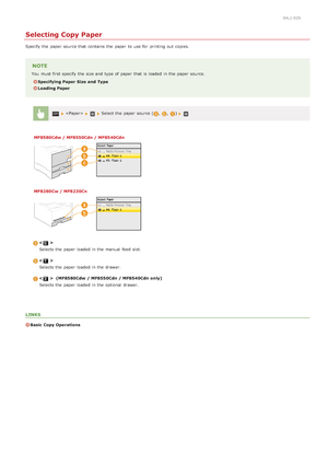 Page 1110ALJ-028
Selecting Copy Paper
Specify the  paper  source that  contains the  paper  to  use for  printing out  copies.
NOTE
You  must first specify  the  size and  type of paper  that  is  loaded  in the  paper  source.
Specifying Paper Size  and  Type
Loading Paper
  Select the  paper  source (,,)
MF8580Cdw / MF8550Cdn / MF8540Cdn
MF8280Cw / MF8230Cn

Selects the  paper  loaded  in the  manual  feed  slot.

Selects the  paper  loaded  in the  drawer.
   (MF8580Cdw  / MF8550Cdn / MF8540Cdn only)
Selects...