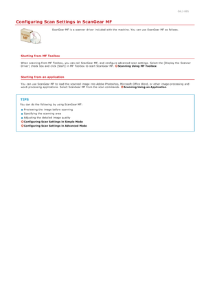 Page 2700ALJ-065
Configuring Scan Settings in ScanGear MF
ScanGear MF is  a scanner  driver  included  with the  machine. You  can use ScanGear MF as follows.
Starting from MF Toolbox
When  scanning from MF Toolbox, you can call ScanGear MF,  and  configure advanced  scan settings.  Select the  [Display the  Scanner
Driver]  check  box and  click [Start]  in MF Toolbox  to  start ScanGear MF.  Scanning Using  MF Toolbox
Starting from an application
You  can use ScanGear MF to  load the  scanned image into Adobe...