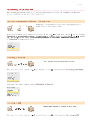 Page 360ALJ-00H
Connecting to a Computer
When  connecting the  machine to  a computer, you can select whether  to  connect via  wireless LAN, wired LAN, or USB.  Select the
connection method that  best suits your environment and  devices.
A LAN cable is  not  required because  wireless communications  (radio waves) are
used to  connect the  machine and  the  router.
If  you want to  connect the  machine to  a computer  via  wireless LAN now, use 
/ to  select , and  press , and  then  proceed toConnecting via...