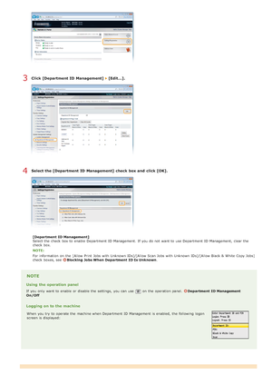 Page 403Click [Department ID  Management]   [Edit...].
Select the [Department ID  Management]  check  box and  click [OK].
[Department  ID Management]
Select the  check  box to  enable  Department  ID Management.  If  you do not  want to  use Department  ID Management,  clear the
check  box.
NOTE:
For information  on  the  [Allow Print  Jobs with Unknown IDs]/[Allow Scan Jobs with Unknown IDs]/[Allow Black & White Copy Jobs]
check  boxes, see  
Blocking Jobs When Department  ID Is Unknown.
NOTE
Using  the...