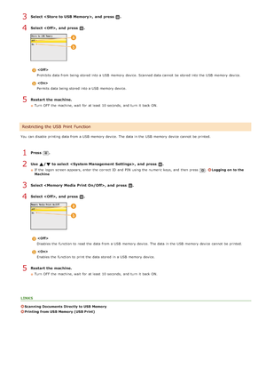 Page 427Select ,  and  press  .
Select ,  and  press  .

Prohibits data from being stored  into a USB  memory  device. Scanned data cannot  be stored  into the  USB  memory  device.

Permits  data being stored  into a USB  memory  device.
Restart the machine.
Turn  OFF  the  machine, wait  for  at least  10 seconds,  and  turn  it back ON.
You  can disable printing data from a USB  memory  device. The data in the  USB  memory  device cannot  be printed.
Press  .
Use  / to select ,  and  press  .
If  the  logon...