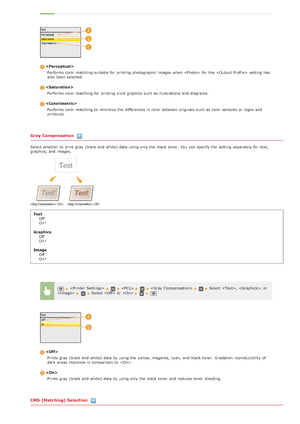 Page 525Gray Compensation
Select whether  to  print gray  (black and  white)  data using only the  black toner.  You  can specify  the  setting separately for  text,
graphics, and  images.
Text Off
On
GraphicsOff
On
ImageOff
On
CMS (Matching) Selection

Performs color matching suitable for  printing photographic images when   for  the   setting has
also  been selected.
Performs color matching for  printing vivid graphics such as illustrations and  diagrams.
Performs color matching to  minimize the  differences...