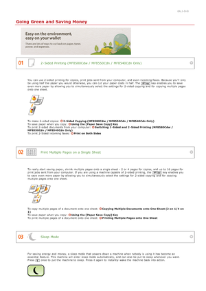 Page 6240ALJ-0H0
Going Green and Saving Money
2 -Sided Printing (MF8580Cdw / MF8550Cdn / MF8540Cdn Only)
Print Multiple Pages  on a Single Sheet
Sleep Mode
You  can use 2 -sided  printing for  copies, print jobs  sent from your computer, and  even incoming faxes.  Because you'll only
be using half  the  paper  you would otherwise, you can cut  your paper  costs  in half. The key  enables you to  save
even more paper  by allowing you to  simultaneously select the  settings for  2 -sided  copying and  for...