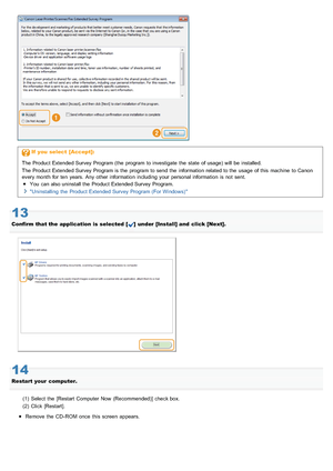 Page 691If  you  select  [Accept]:
The Product Extended Survey Program (the program to investigate  the  state  of usage) will  be installed.
The Product Extended Survey Program is the  program to send  the  information  related to the  usage of this  machine  to Canon
every month  for  ten  years. Any other information  including  your  personal information  is not  sent. You  can also uninstall the  Product Extended Survey Program.
Uninstalling  the  Product Extended Survey Program (For Windows) 
13
Confirm...