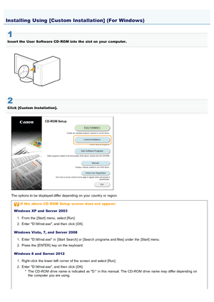 Page 6930AWU-007
1
Insert the  User  Software  CD - ROM  into the  slot on  your  computer.
2
Click  [Custom  Installation].
The options to be displayed differ depending on your  country or region.
If  the  above CD - ROM  Setup  screen does not  appear:
Windows XP and  Server  2003 1. From  the  [Start] menu,  select [Run].
2. Enter  D:\MInst.exe, and then  click  [OK].
Windows Vista,  7, and  Server  2008 1. Enter  D:\MInst.exe  in  [Start  Search] or [Search programs and files] under  the  [Start] menu.
2....