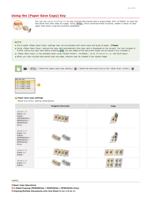 Page 1240ALJ-02K
Using the [Paper Save Copy] Key
You  can use / to  copy multiple documents onto  a single sheet, and    to  copy the
document onto  both  sides of a page. Using  , which combines these functions,  makes it easier  to  save
paper  than when using the  functions separately.
NOTE
The 2 -sided   settings may  not  be available with some  sizes and  types of paper.  Paper
Using   reduces the  copy ratio automatically (the copy ratio is  displayed on  the  screen). You  can increase  or
further reduce...