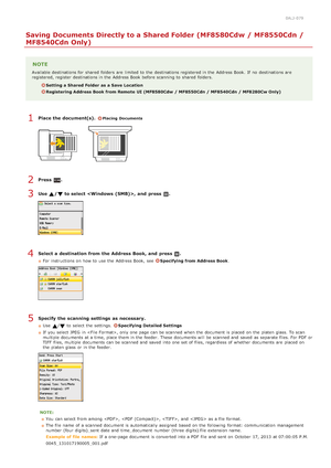 Page 2920ALJ-079
Saving Documents Directly to a Shared Folder (MF8580Cdw / MF8550Cdn /
MF8540Cdn Only)
NOTE
Available destinations for  shared  folders  are  limited  to  the  destinations registered in the  Address Book.  If  no  destinations are
registered, register  destinations in the  Address Book before scanning to  shared  folders.
Setting a Shared Folder  as a Save  Location
Registering Address Book from Remote  UI (MF8580Cdw  / MF8550Cdn / MF8540Cdn / MF8280Cw Only)
Place the document(s). Placing...