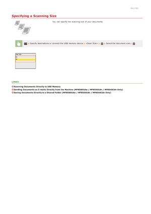 Page 2960ALJ-06J
Specifying a Scanning Size
You  can specify  the  scanning size of your documents.
 Specify destinations or connect the  USB  memory  device   Select the  document size 
LINKS
Scanning Documents Directly to USB Memory
Sending  Documents as E- mails  Directly from the Machine  (MF8580Cdw  / MF8550Cdn / MF8540Cdn Only)
Saving  Documents Directly to a Shared Folder  (MF8580Cdw  / MF8550Cdn / MF8540Cdn Only)
>Þ>å>â>Ì>Û>Ì>â>ã>â
 