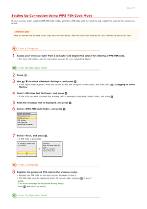 Page 3280ALJ-07Y
Setting Up Connection Using WPS PIN Code Mode
If  your wireless router  supports WPS PIN  code mode,  generate  a PIN  code with the  machine and  register  the  code to  the  networking
device.
IMPORTANT
How  to  operate the  wireless router  may  vary on  each device. See the  instruction  manuals  for  your networking device for  help.
From a Computer
Access  your wireless router  from a computer  and  display the screen  for entering a WPS  PIN code.
For more information, see  the...