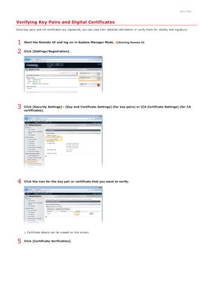 Page 4510ALJ-0AA
Verifying Key Pairs and Digital Certificates
Once key  pairs and  CA certificates  are  registered, you can view their  detailed information  or verify them for  validity  and  signature.
Start  the Remote UI  and  log  on in System Manager Mode.  Starting Remote UI
Click [Settings/Registration].
Click [Security  Settings]  [Key and  Certificate Settings] (for  key pairs) or [CA Certificate Settings] (for  CA
certificates).
Click the icon for the key pair or certificate that  you want to...