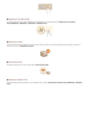 Page 52Registering in the Address Book
This section  describes  how to  register  destinations for  sending faxes or scanned documents.  Registering in the Address
Book (MF8580Cdw  / MF8550Cdn / MF8540Cdn / MF8280Cw Only)
Adjusting the Volume
This section  describes  how to  adjust the  volume of various machine sounds, such as those produced when fax  sending is  complete or
when an  error  occurs. Adjusting  the Volume
Entering Sleep Mode
This section  describes  how to  set the  sleep mode.  Entering Sleep...