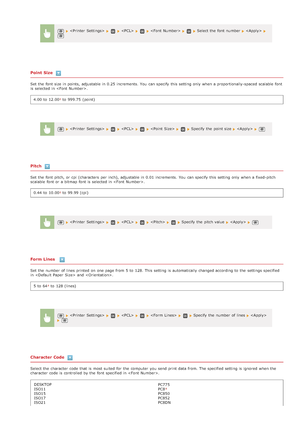 Page 520Point  Size
Set the  font size in points, adjustable in 0.25 increments.  You  can specify  this setting only when a proportionally-spaced  scalable  font
is  selected in .4.00 to  12.00
 to  999.75  (point)
Pitch
Set the  font pitch, or cpi (characters  per inch), adjustable in 0.01 increments.  You  can specify  this setting only when a fixed -pitch
scalable  font or a bitmap font is  selected in .
0.44 to  10.00
 to  99.99 (cpi)
Form Lines  
Set the  number of lines printed on  one page from 5  to...