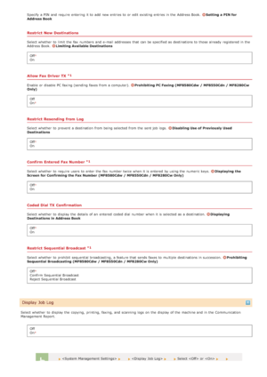 Page 538Specify a PIN  and  require entering  it to  add  new entries to  or edit existing entries in the  Address Book.  Setting a PIN for
Address Book
Restrict  New Destinations
Select whether  to  limit the  fax  numbers  and  e-mail addresses that  can be specified as destinations to  those already  registered in the
Address Book.  Limiting Available Destinations
Off
On
Allow Fax Driver TX
Enable or disable PC faxing (sending faxes from a computer). Prohibiting PC Faxing (MF8580Cdw  / MF8550Cdn / MF8280Cw...