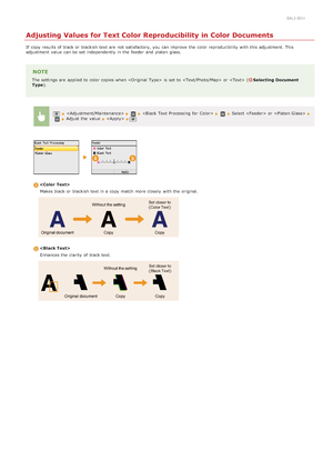Page 6050ALJ-0EH
Adjusting Values for Text Color Reproducibility in Color Documents
If  copy results of black or blackish text are  not  satisfactory,  you can improve  the  color reproducibility  with this adjustment. This
adjustment  value  can be set independently  in the  feeder and  platen glass.
NOTE
The settings are  applied to  color copies when   is  set to   or  (Selecting  Document
Type ).
   Select  or   Adjust the  value

Makes black or blackish text in a copy match more closely  with the...