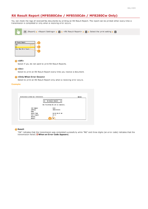 Page 6100ALJ-0ER
RX Result Report (MF8580Cdw / MF8550Cdn / MF8280Cw Only)
You  can check  the  logs  of received fax  documents by printing an  RX Result Report.  The report can be printed either every time  a
transmission is  completed or only when a receiving error  occurs.
(Report)        Select the  print setting 
Select if  you do not  want to  print RX Result Reports.
Select to  print an  RX Result Report every time  you receive a document.
Select to  print an  RX Result Report only when a receiving error...