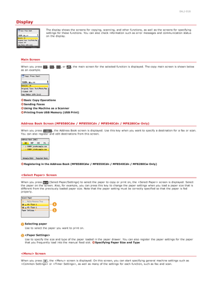 Page 640ALJ-018
Display
The display shows  the  screens for  copying,  scanning, and  other functions,  as well as the  screens for  specifying
settings for  these functions.  You  can also  check  information  such as error  messages and  communication status
on  the  display.
Main Screen
When  you press ,,, or , the  main  screen for  the  selected function is  displayed.  The copy main  screen is  shown below
as an  example.
Basic Copy Operations
Sending  Faxes
Using  the Machine  as a Scanner
Printing from...