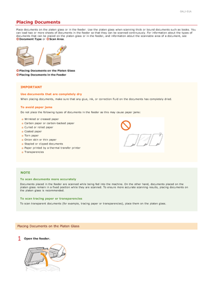 Page 680ALJ-01A
Placing Documents
Place documents on  the  platen glass  or in the  feeder.  Use  the  platen glass  when scanning thick or bound documents such as books.  You
can load two or more sheets of documents in the  feeder so that  they can be scanned continuously. For information  about  the  types of
documents that  can be placed  on  the  platen glass  or in the  feeder,  and  information  about  the  scannable  area of a document, see
Document  Type or Scan Area.
Placing  Documents on  the Platen...