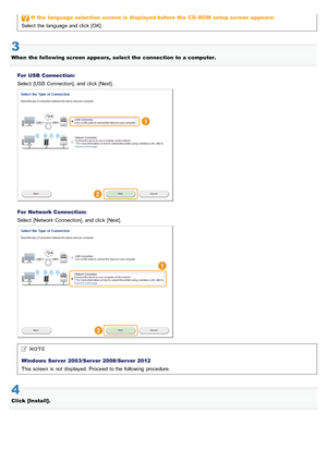Page 686If  the  language  selection screen is  displayed before the  CD - ROM  setup screen appears:
Select  the  language and click  [OK].
3
When  the  following screen appears, select  the  connection to a computer.
For  USB  Connection:
Select  [USB  Connection], and click  [Next].
For  Network Connection:
Select  [Network  Connection], and click  [Next].
NOTE
Windows Server  2003/Server 2008/Server 2012
This screen  is not  displayed. Proceed to the  following procedure.
4
Click  [Install].
>Ý>Ü>Ì>Û>Ì>ã>à
 