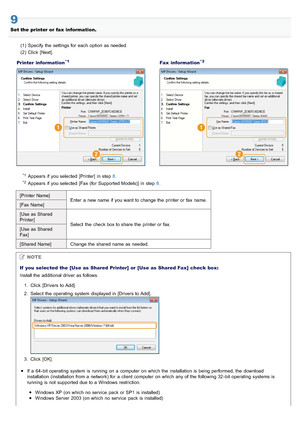 Page 6989
Set the  printer or fax information.(1) Specify the  settings for  each  option as needed.
(2) Click  [Next].
Printer information
*1Fax  information*2
*1Appears if you selected [Printer] in  step 8 .
*2Appears if you selected [Fax  (for Supported Models)] in  step  8.
[Printer Name] Enter  a  new name if you want to change the  printer or fax  name.
[Fax  Name]
[Use as Shared
Printer] Select  the  check box to share the  printer or fax.
[Use as Shared
Fax]
[Shared Name] Change the  shared name as...