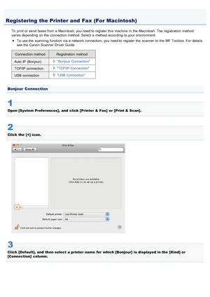 Page 7100AWU-013
To  print  or send  faxes  from a  Macintosh, you need to register  this  machine  in  the  Macintosh. The registration  method
varies depending on the  connection method. Select  a  method according to your  environment.To  use the  scanning  function via a  network connection, you need to register  the  scanner  to the  MF Toolbox. For details,
see the  Canon  Scanner Driver Guide.
Connection method Registration method
Auto IP  (Bonjour) Bonjour Connection
TCP/IP connection TCP/IP Connection...