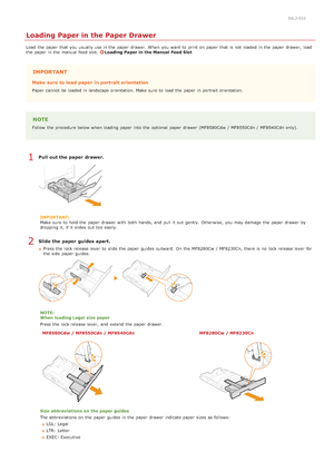 Page 740ALJ-01E
Loading Paper in the Paper Drawer
Load  the  paper  that  you usually use in the  paper  drawer.  When  you want to  print on  paper  that  is  not  loaded  in the  paper  drawer,  load
the  paper  in the  manual  feed  slot.Loading Paper in the Manual Feed Slot
IMPORTANT
Make sure to load paper  in portrait  orientation
Paper  cannot  be loaded  in landscape orientation. Make  sure  to  load the  paper  in portrait orientation.
NOTE
Follow  the  procedure below when loading  paper  into the...