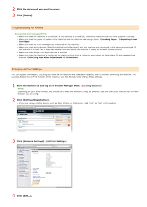 Page 246Click the document  you want to cancel.
Click [Delete].
You cannot print  using AirPrint.Make  sure  that  the  machine is  turned ON. If  the  machine is  turned ON, restart the  machine and  see  if  the  problem is  solved.
Make  sure  that  the  paper  is  loaded  in the  machine and  the  machine has enough toner.  
Loading PaperReplacing Toner
Cartridges
Make  sure  that  no  error  messages are  displayed on  the  machine.
Make  sure  that  Apple devices (iPad/iPhone/iPod touch/Macintosh) and  the...