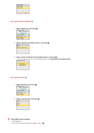 Page 290To  specify reply-to address
To  specify priority
Press   to start sending.
Scanning starts.
If  you want to  cancel sending, press 
  .
1Select , and  press .
2Select , and  press .
3Select a reply - to address from the Address Book,  and  press .
For instructions on  how to  use the  Address Book,  see  
Specifying from Address Book .
1Select , and  press .
2Select a priority  level,  and  press .
8
>Þ>å>Ü>Ì>Û>Ì>â>ã>â
 